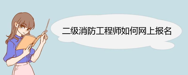 二级消防工程师如何网上报名 二级消防工程师证报名流程