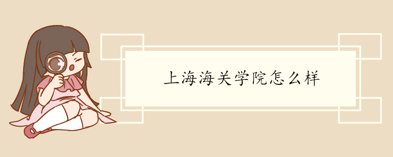 上海海关学院怎么样 学校介绍