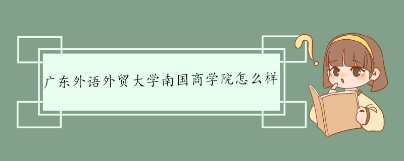 广东外语外贸大学南国商学院怎么样 历史沿革