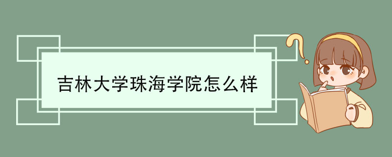 吉林大学珠海学院怎么样 学科专业