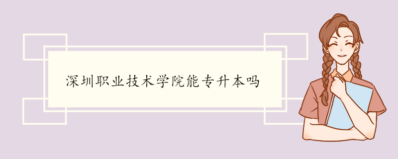 深圳职业技术学院能专升本吗