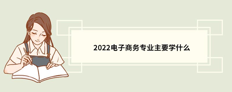 2022电子商务专业主要学什么