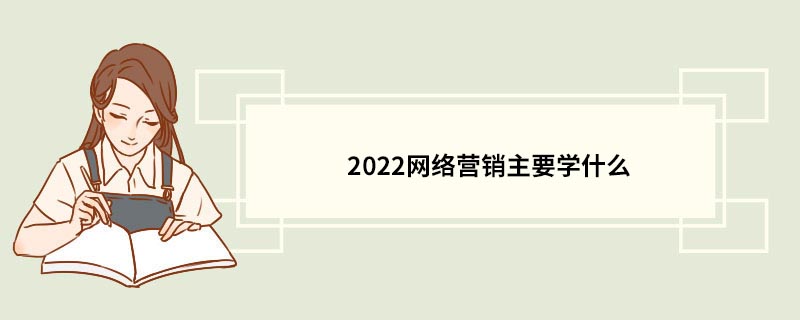 2022网络营销主要学什么