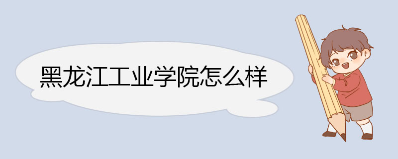 黑龙江工业学院怎么样 扎根边疆沃土涵养