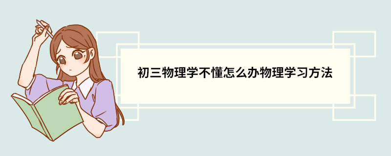 初三物理学不懂怎么办物理学习方法