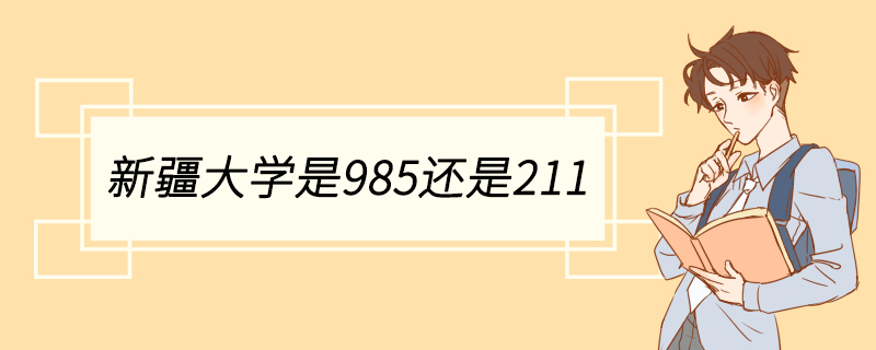 新疆大学是985还是211 新疆大学有哪些专业