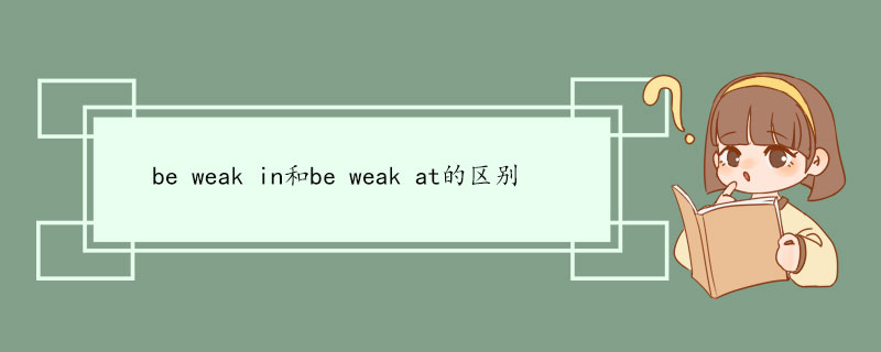 be weak in和be weak at的区别