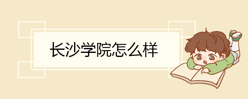 长沙学院怎么样 地理位置优越