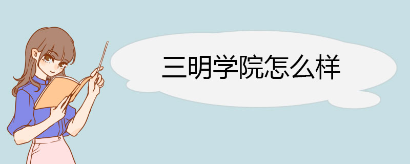 三明学院怎么样 师资队伍结构合理教师素质优良