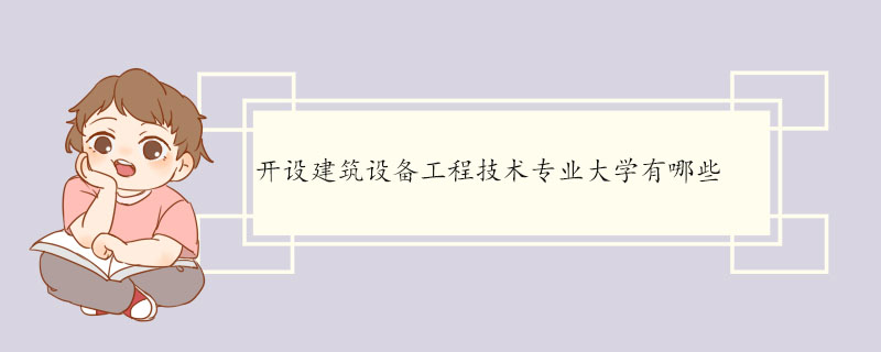 开设建筑设备工程技术专业大学有哪些