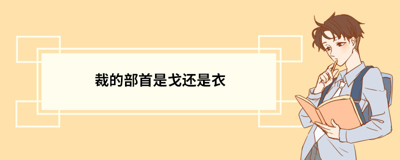 裁的部首是戈还是衣