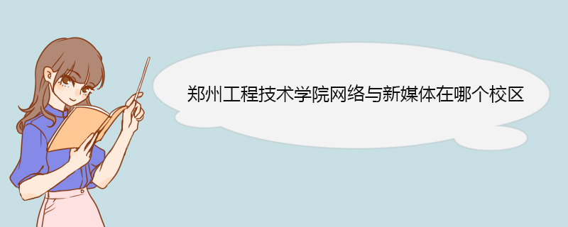 郑州工程技术学院网络与新媒体在哪个校区