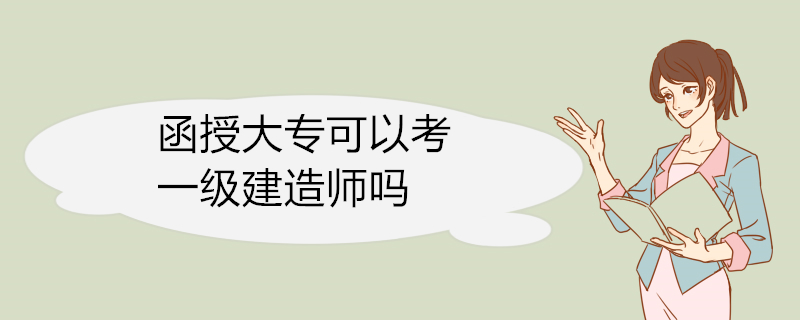 函授大专可以考一级建造师吗 一级建造师考试科目