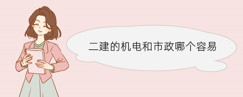 二建的机电和市政哪个容易 二级建造师的工作