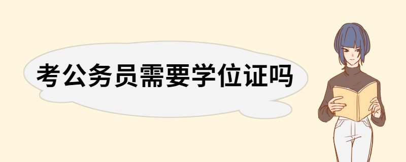 考公务员需要学位证吗 公务员考试的学历要求