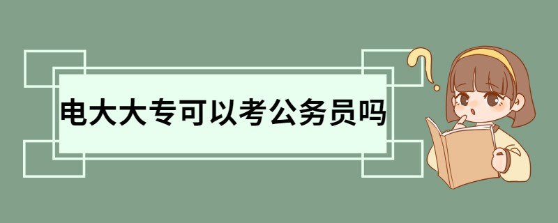 电大大专可以考公务员吗 考公务员的条件