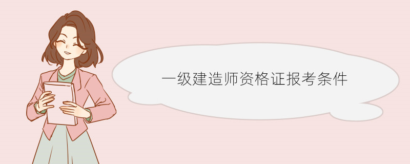 一级建造师资格证报考条件 一级建造师的优势