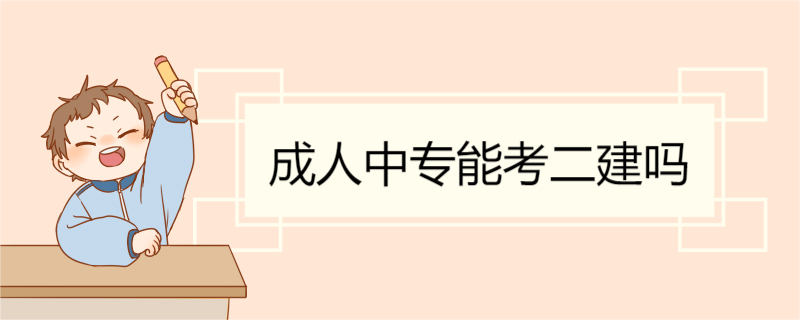 成人中专能考二建吗 报考二建学历及相关要求