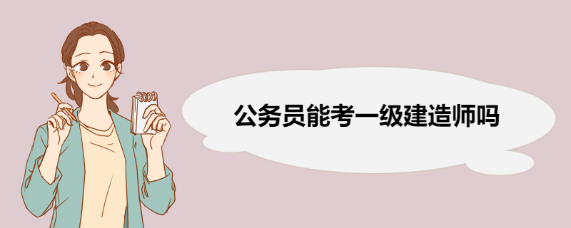 公务员能考一级建造师吗 公务员能不能参加建造师注册