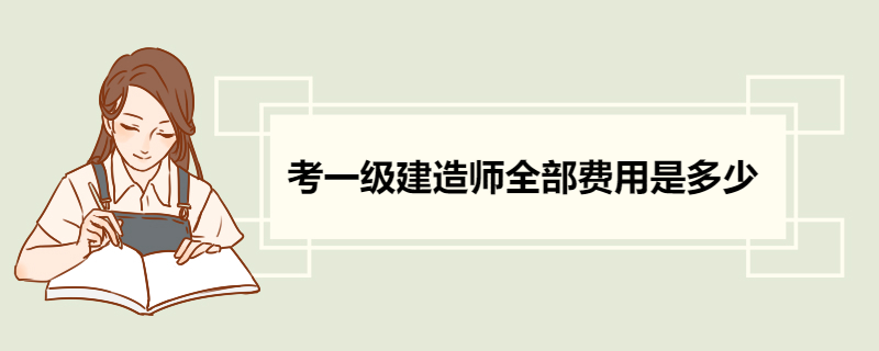 考一级建造师全部费用是多少 考一级建造师的相关须知