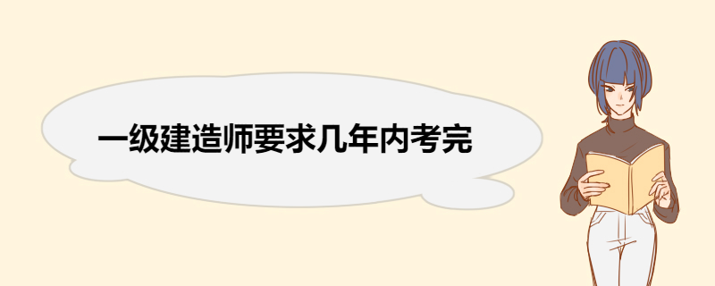 一级建造师要求几年内考完 一级建造师的岗位职责