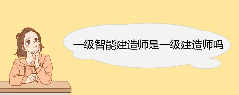 一级智能建造师是一级建造师吗 一级智能建造师报考条件