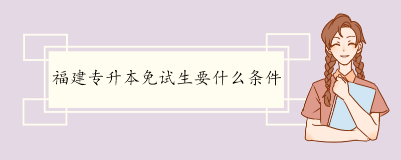 福建专升本免试生要什么条件