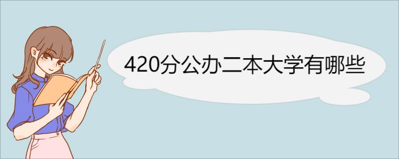 420分公办二本大学有哪些 大学专业简介