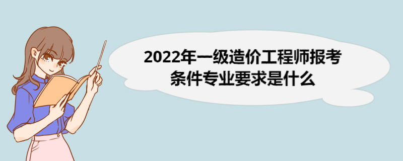 2022年一级造价工程师报考条件专业要求是什么 一级造价工程师作用