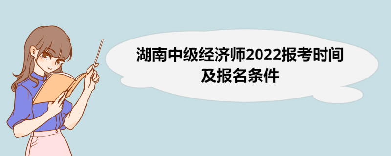 湖南中级经济师2022报考时间及报名条件 中级经济师考试科目