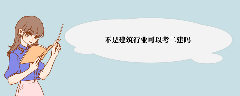 不是建筑行业可以考二建吗 报名条件怎么要求