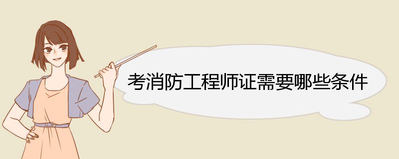 考消防工程师证需要哪些条件 考消防工程师证注意事项