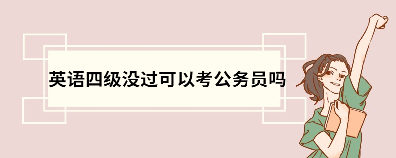 英语四级没过可以考公务员吗 考公务员的条件