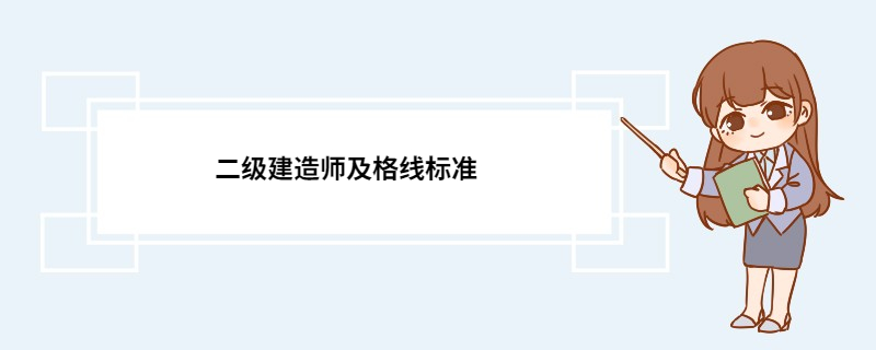 二级建造师及格线标准 二级建造师几年为一个周期滚动