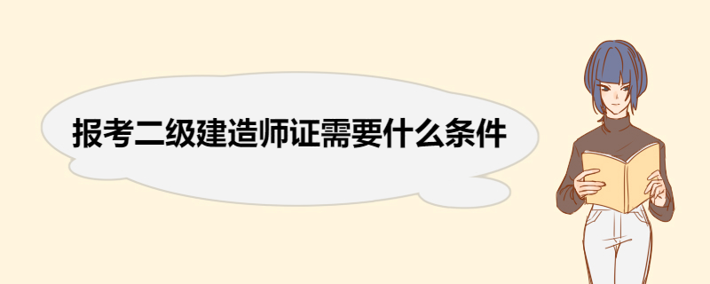 报考二级建造师证需要什么条件 报考二级建造师的流程