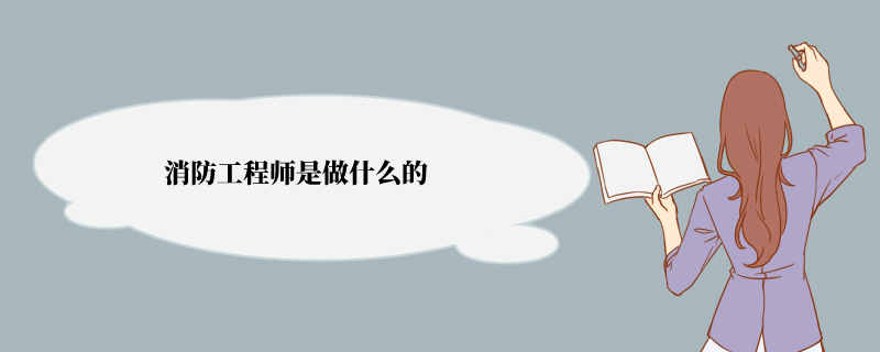 消防工程师是做什么的 可以从事哪些工作