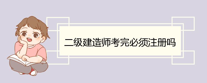 二级建造师考完必须注册吗 二级建造师的注册证书要求