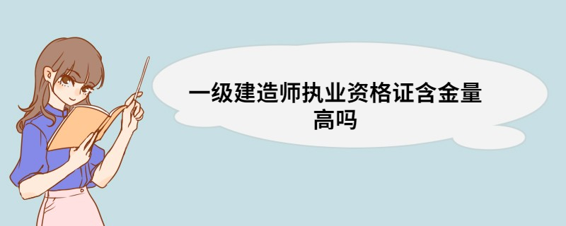 一级建造师执业资格证含金量高吗 一建证书的好处