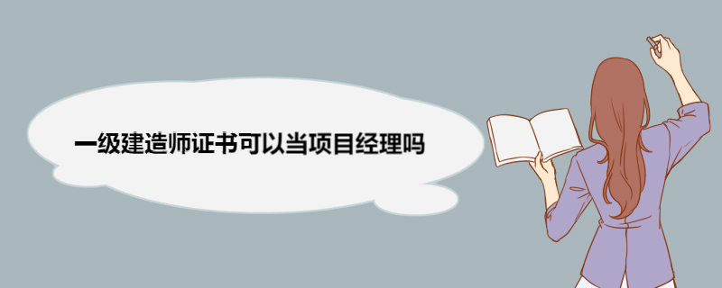 一级建造师证书可以当项目经理吗 一级建造师证书有用吗