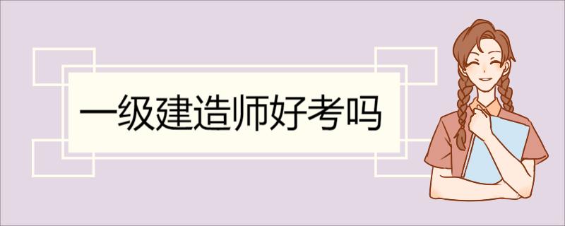 一级建造师好考吗 一级建造师考试通过率