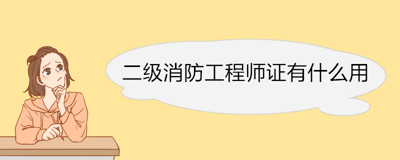 二级消防工程师证有什么用 二级消防工程师能力要求