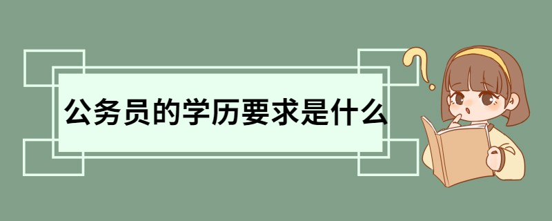 公务员的学历要求是什么 公务员报考条件