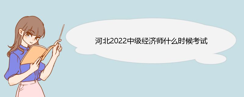 河北2022中级经济师什么时候考试 中级经济师报名流程