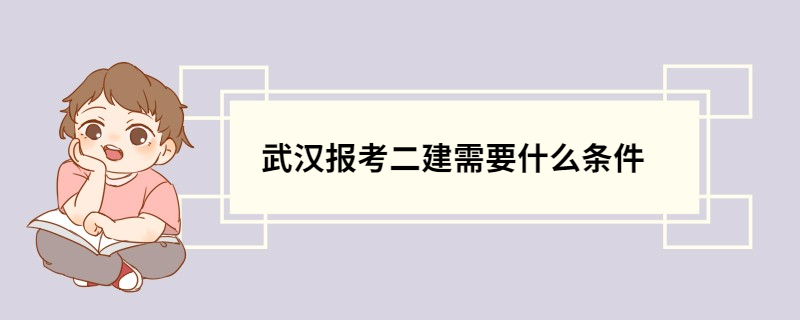 武汉报考二建需要什么条件 武汉报考二建具体的条件