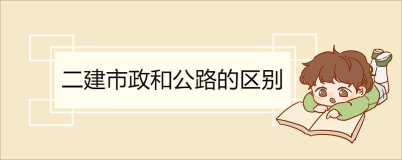 二建市政和公路的区别 市政和公路的优点