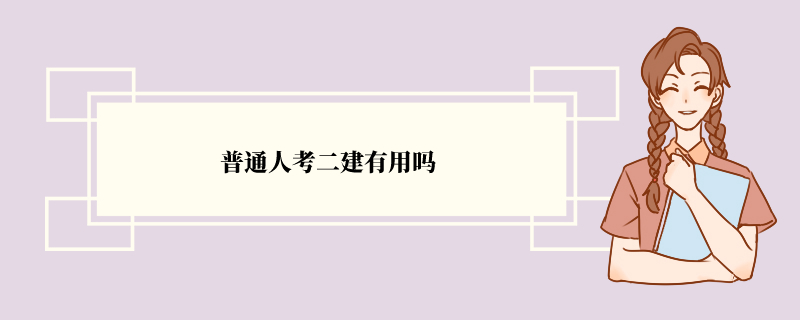 普通人考二建有用吗 二建有什么价值