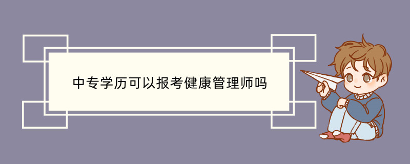 中专学历可以报考健康管理师吗 健康管理师报考条件