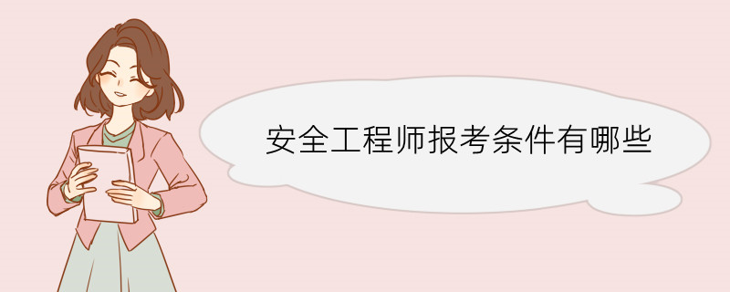 安全工程师报考条件有哪些 安全工程师报考流程