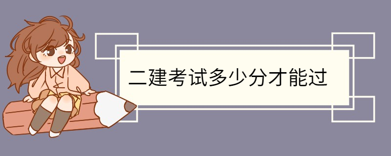 二建考试多少分才能过 二级建造师考试的科目