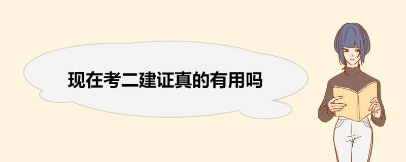 现在考二建证真的有用吗 有二级建造师证的好处